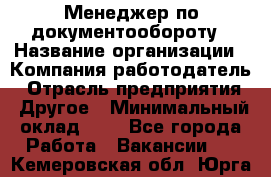 Менеджер по документообороту › Название организации ­ Компания-работодатель › Отрасль предприятия ­ Другое › Минимальный оклад ­ 1 - Все города Работа » Вакансии   . Кемеровская обл.,Юрга г.